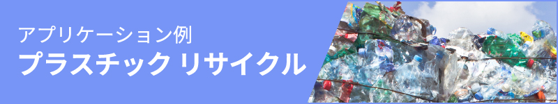 アプリケーション例：プラスチック リサイクル