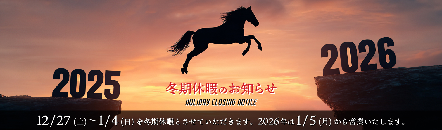冬期休暇のお知らせ：12/27（土）～1/4（日）を冬期休暇とさせていただきます。2026年は1/5（月）から営業いたします。