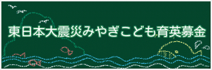 東日本大震災みやぎこども育英募金