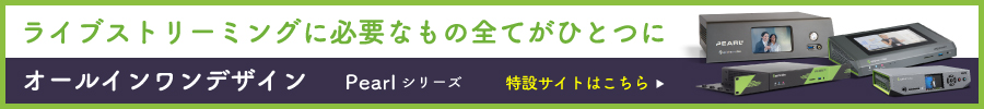 ライブストリーミングに必要な全てのものがひとつに オールインワンデザイン Pearlシリーズ 特設サイトはこちら