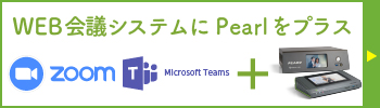 WEB会議システムにPearlをプラス + Zoom Microsoft Teams